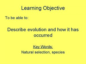 Learning Objective To be able to Describe evolution