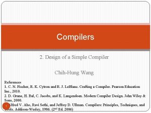 Compilers 2 Design of a Simple Compiler ChihHung