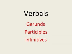 Verbals Gerunds Participles Infinitives Gerunds A gerund is