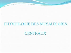 PHYSIOLOGIE DES NOYAUX GRIS CENTRAUX SOMMAIRE Introduction Donnes