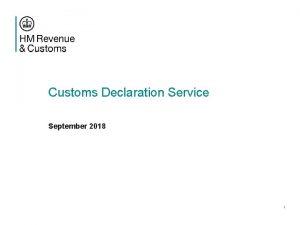 Customs Declaration Service September 2018 1 Contents Context