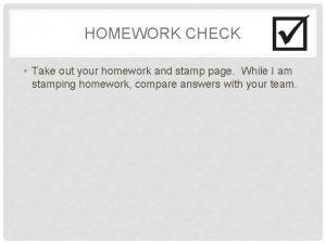 HOMEWORK CHECK Take out your homework and stamp