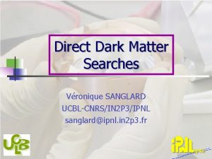 Direct Dark Matter Searches Vronique SANGLARD UCBLCNRSIN 2