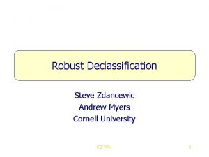 Robust Declassification Steve Zdancewic Andrew Myers Cornell University