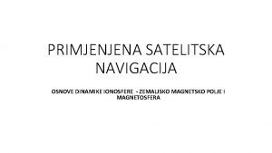 PRIMJENJENA SATELITSKA NAVIGACIJA OSNOVE DINAMIKE IONOSFERE ZEMALJSKO MAGNETSKO