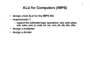 1 ALU for Computers MIPS design a fast