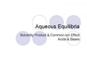 Aqueous Equilibria Solubility Product CommonIon Effect Acids Bases