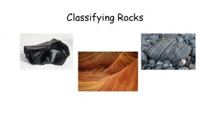Classifying Rocks Why do we classify Classify means