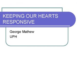 KEEPING OUR HEARTS RESPONSIVE George Mathew UPH Today