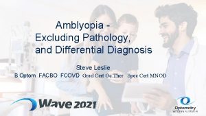 Amblyopia Excluding Pathology and Differential Diagnosis Steve Leslie