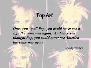 Pop Art Once you got Pop you could