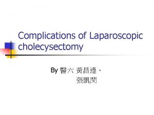 Complications of Laparoscopic cholecysectomy By Brief history n