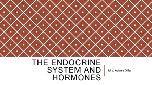 THE ENDOCRINE SYSTEM AND HORMONES Mrs Aubrey Oiller