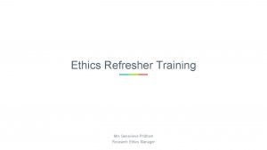 Ethics Refresher Training Mrs Genevieve Pridham Research Ethics