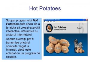 Hot Potatoes Scopul programului Hot Potatoes este acela