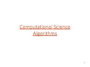 Computational Science Algorithms 1 Computational science Simulations of