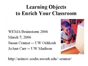 Learning Objects to Enrich Your Classroom WEMABrainstorm 2006