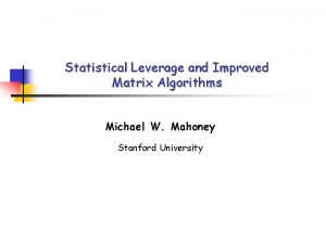 Statistical Leverage and Improved Matrix Algorithms Michael W