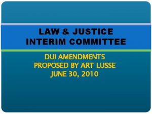 LAW JUSTICE INTERIM COMMITTEE DUI AMENDMENTS PROPOSED BY