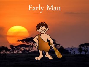 Early Man Archaeology Archaeology is the scientific study