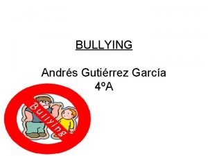 BULLYING Andrs Gutirrez Garca 4A INTRODUCCION El bullying