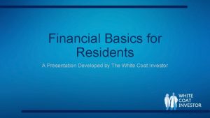 Financial Basics for Residents A Presentation Developed by