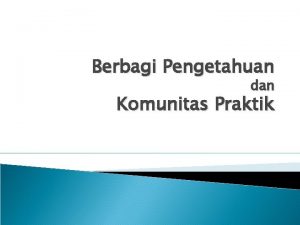 Berbagi Pengetahuan dan Komunitas Praktik Tujuan Pembelajaran 1