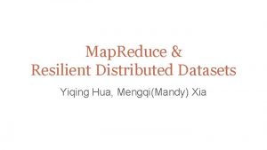 Map Reduce Resilient Distributed Datasets Yiqing Hua MengqiMandy