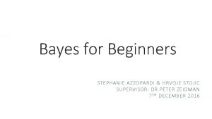 Bayes for Beginners STEPHANIE AZZOPARDI HRVOJE STOJIC SUPERVISOR