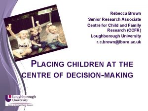 Rebecca Brown Senior Research Associate Centre for Child