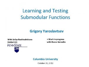 Learning and Testing Submodular Functions Grigory Yaroslavtsev With