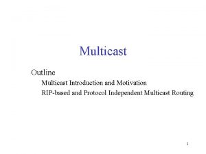 Multicast Outline Multicast Introduction and Motivation RIPbased and