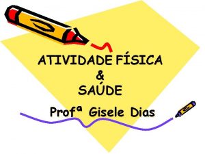 ATIVIDADE FSICA SADE Prof Gisele Dias SADE A