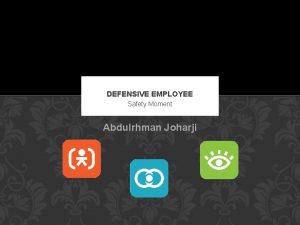 DEFENSIVE EMPLOYEE Safety Moment Abdulrhman Joharji DEFENSIVE EMPLOYEE