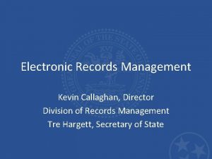 Electronic Records Management Kevin Callaghan Director Division of