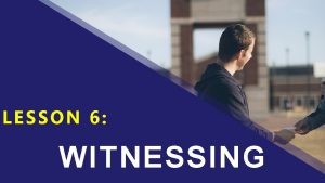 LESSON 6 WITNESSING Then Jesus came to them