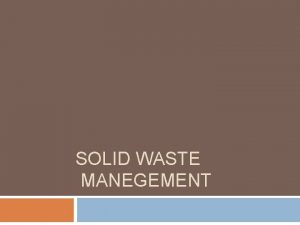 SOLID WASTE MANEGEMENT Solid Waste management is the