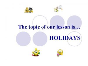The topic of our lesson is HOLIDAYS Holidays