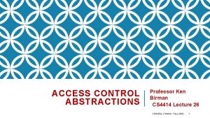 ACCESS CONTROL ABSTRACTIONS Professor Ken Birman CS 4414