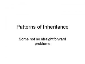 Patterns of Inheritance Some not so straightforward problems