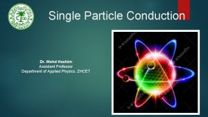 Single Particle Conduction Dr Mohd Hashim Assistant Professor