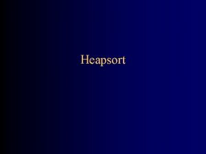 Heapsort Why study Heapsort It is a wellknown