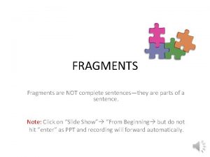 FRAGMENTS Fragments are NOT complete sentencesthey are parts