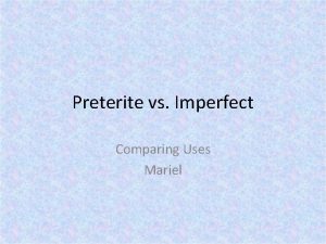 Preterite vs Imperfect Comparing Uses Mariel PRETERITE USES
