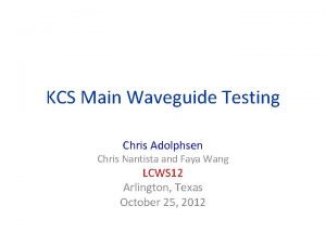 KCS Main Waveguide Testing Chris Adolphsen Chris Nantista