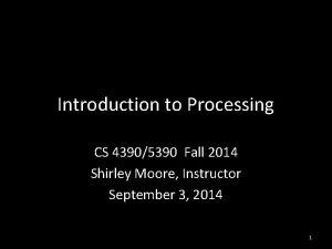 Introduction to Processing CS 43905390 Fall 2014 Shirley