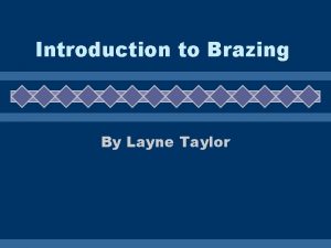 Introduction to Brazing By Layne Taylor Brazing u