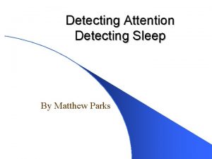 Detecting Attention Detecting Sleep By Matthew Parks We
