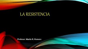 LA RESISTENCIA Profesor Martn R Romero RESISTENCIA Capacidad