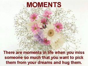 MOMENTS There are moments in life when you